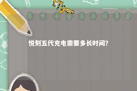 悦刻五代充电需要多长时间？ 