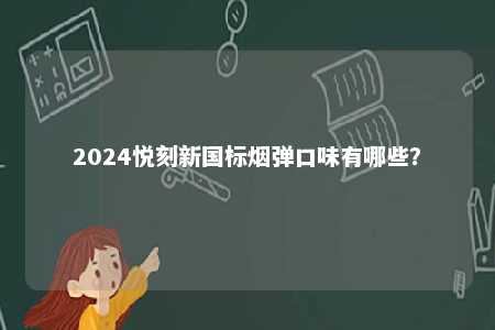 2024悦刻新国标烟弹口味有哪些

？ 